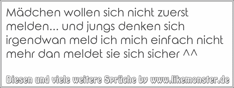 Madchen Wollen Sich Nicht Zuerst Melden Und Jungs Denken Sich Irgendwan Meld Ich Mich Einfach Nicht Mehr Dan Meldet Tolle Spruche Und Zitate Auf Www Likemonster De