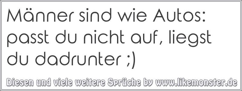 Männer sind wie Autos passt du nicht auf, liegst du dadrunter