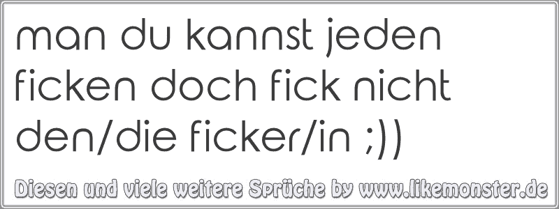 Man Du Kannst Jeden Ficken Doch Fick Nicht Dendie Fickerin Tolle Sprüche Und Zitate Auf 