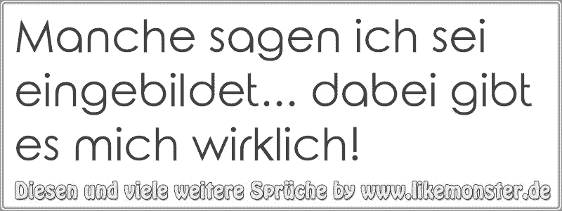 Manche sagen ich sei eingebildet&hellip; dabei gibt es mich wirklich