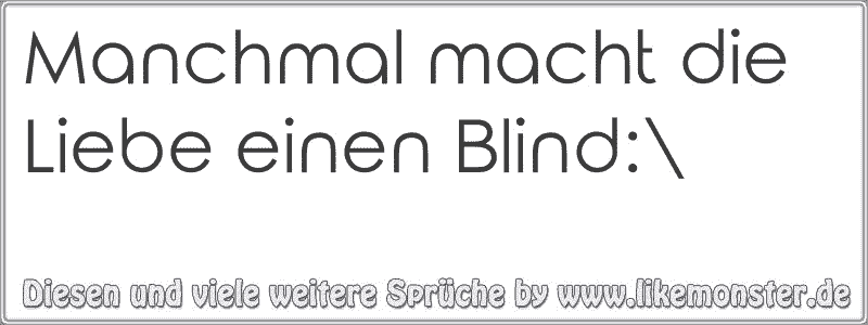 Manchmal macht die Liebe einen Blind\ Tolle Sprüche und Zitate auf