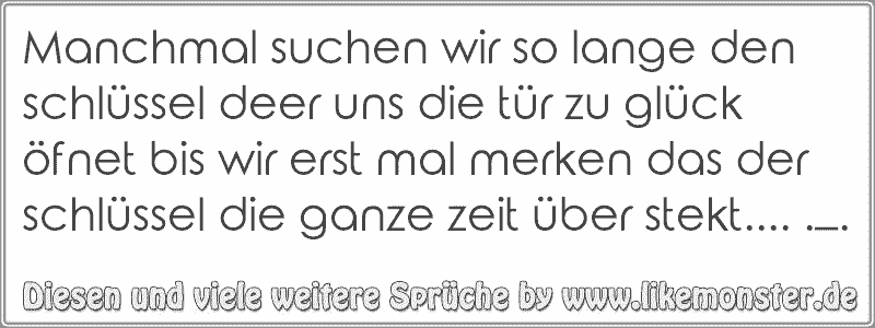 Manchmal suchen wir so lange den schlüssel deer uns die tür zu glück