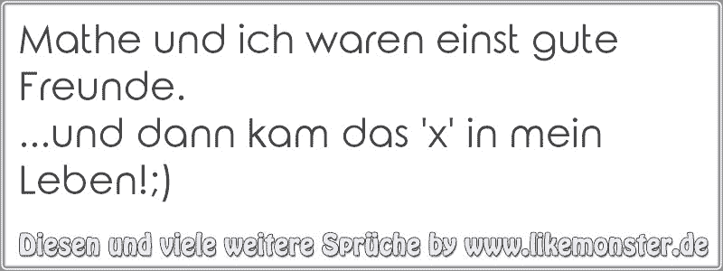 Mathe Und Ich Waren Einst Gute Freunde Und Dann Kam Das X In Mein Leben Tolle Spruche Und Zitate Auf Www Likemonster De