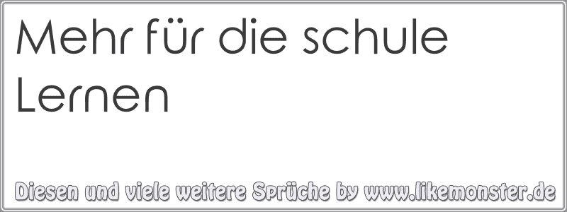 Mehr Fur Die Schule Lernen Tolle Spruche Und Zitate Auf Www Likemonster De