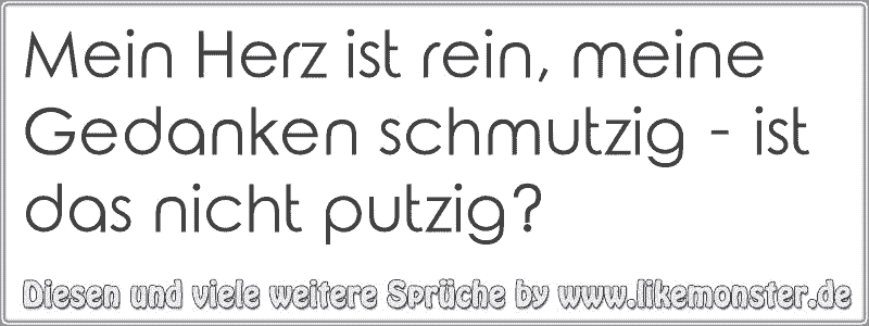 Mein Herz ist rein, meine Gedanken schmutzig ist das nicht putzig