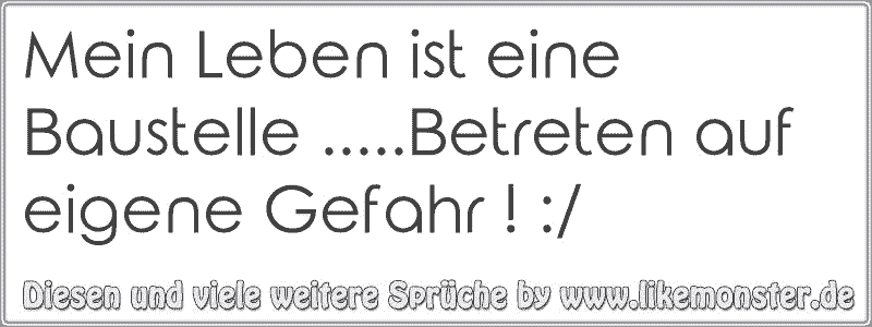 Mein Leben ist eine Baustelle..Betreten auf eigene Gefahr