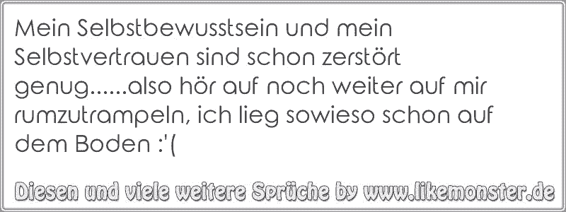 Mein Selbstbewusstsein Und Mein Selbstvertrauen Sind Schon Zerstort Genug Also Hor Auf Noch Weiter Auf Mir Rumzut Tolle Spruche Und Zitate Auf Www Likemonster De