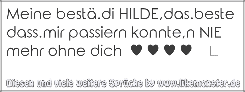 Meine bestä.di HILDE,das.beste dass.mir passiern konnte,n NIE mehr ohne