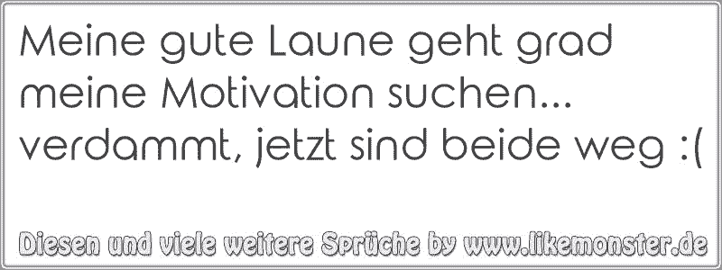 Meine Gute Laune Geht Grad Meine Motivation Suchen Verdammt Jetzt Sind Beide Weg Tolle Spruche Und Zitate Auf Www Likemonster De