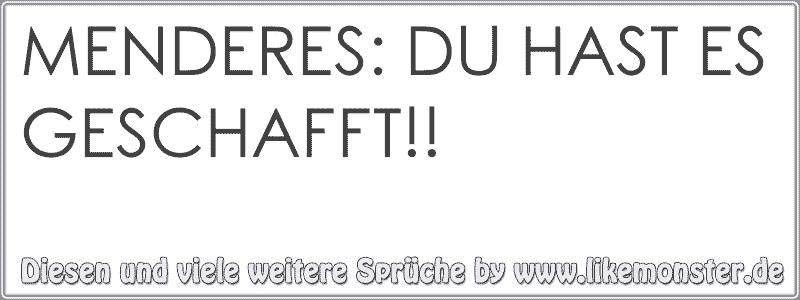 MENDERES DU HAST ES GESCHAFFT!! Tolle Sprüche und Zitate auf www