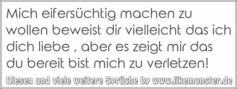 Mich eifersüchtig machen zu wollen beweist dir vielleicht das ich dich