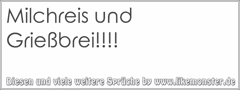 Milchreis und Grießbrei!!!! Tolle Sprüche und Zitate auf www.likemonster.de