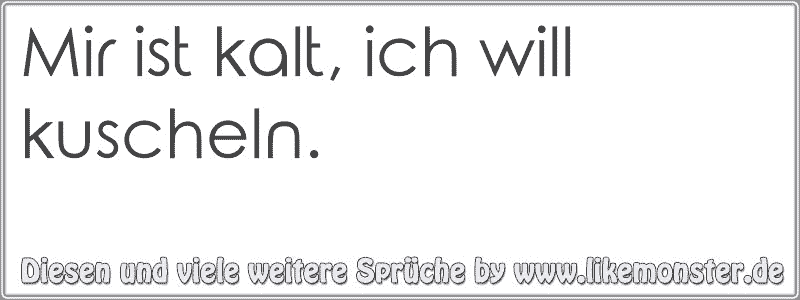 Mir ist kalt, ich will kuscheln. Tolle Sprüche und Zitate auf www