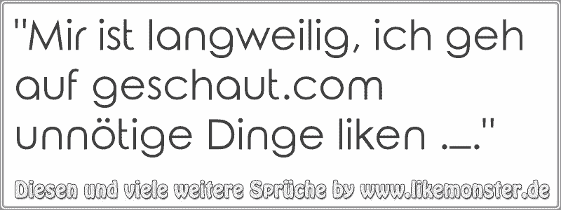 31+ Ich bin geil auf dich sprueche , &quot;Mir ist langweilig, ich geh auf unnötige Dinge liken ._.&quot; Tolle Sprüche und