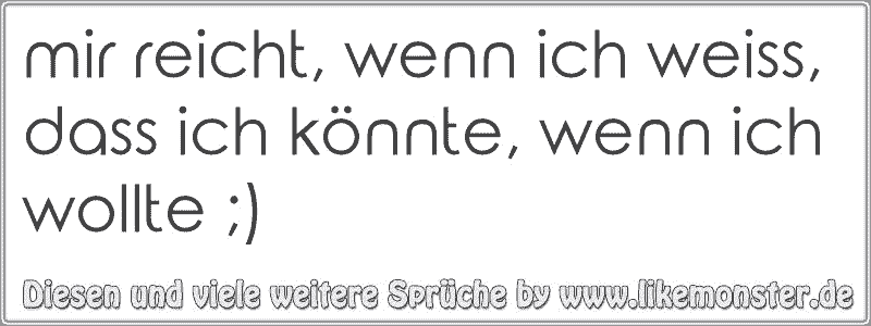 mir reicht, wenn ich weiss, dass ich könnte, wenn ich wollte ;) Tolle