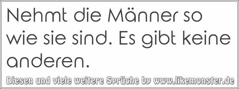 Nehmt die Männer so wie sie sind. Es gibt keine anderen. Tolle