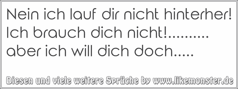 Nein ich lauf dir nicht hinterher! Ich brauch dich nicht