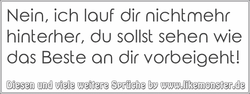 Nein, ich lauf dir nichtmehr hinterher, du sollst sehen wie das Beste