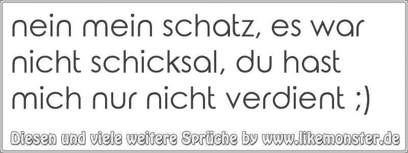 nein mein schatz, es war nicht schicksal, du hast mich nur nicht