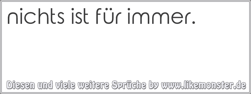 nichts ist für immer. Tolle Sprüche und Zitate auf www.likemonster.de