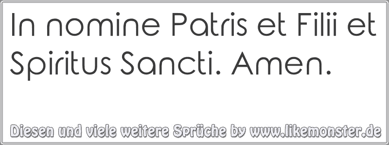 In nomine Patris et Filii et Spiritus Sancti. Amen. Tolle Sprüche und