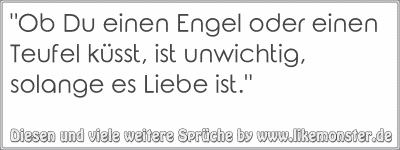 "Ob Du einen Engel oder einen Teufel küsst, ist unwichtig, solange es