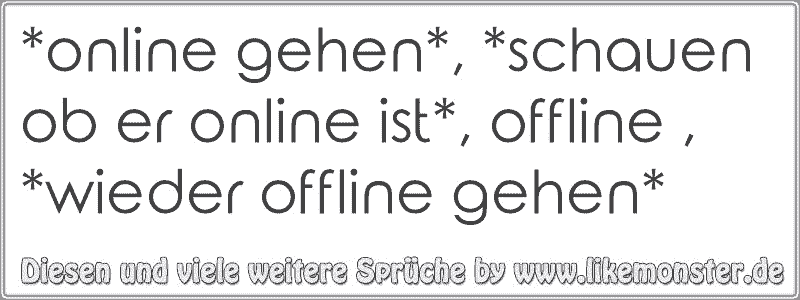 gehen*, *schauen ob er online ist*, offline , *wieder offline