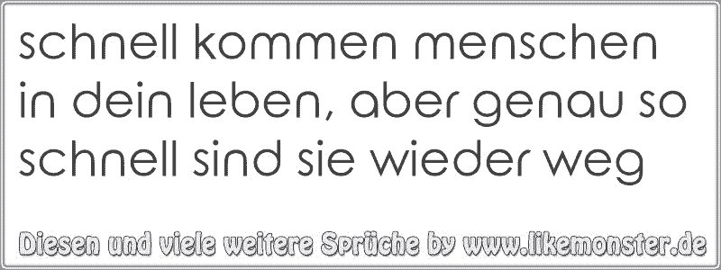 schnell kommen menschen in dein leben, aber genau so schnell sind sie