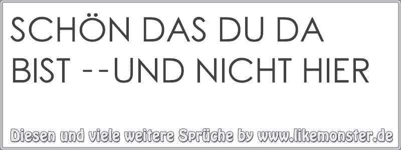 SchÖn Das Du Da Bist Und Nicht Hier Tolle Sprüche Und Zitate Auf Likemonsterde 