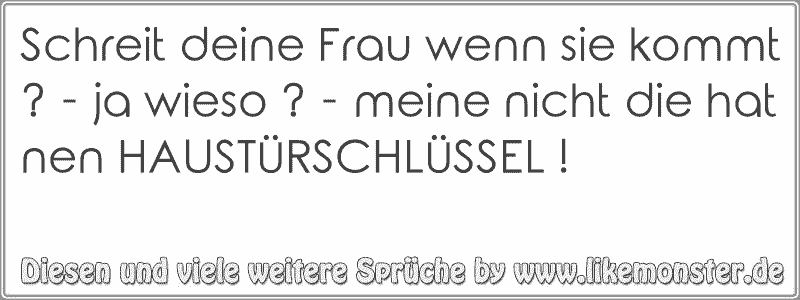 Schreit deine Frau wenn sie kommt ? ja wieso ? meine nicht die hat