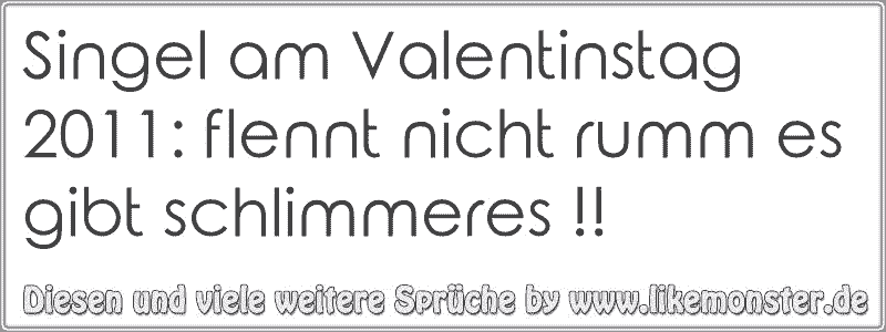 Singel am Valentinstag 2011 flennt nicht rumm es gibt schlimmeres