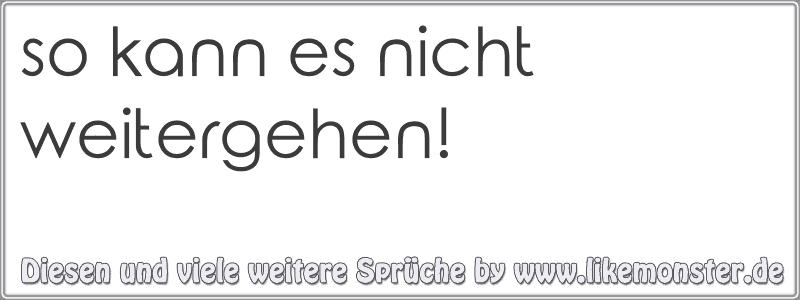 so kann es nicht weitergehen! Tolle Sprüche und Zitate auf www