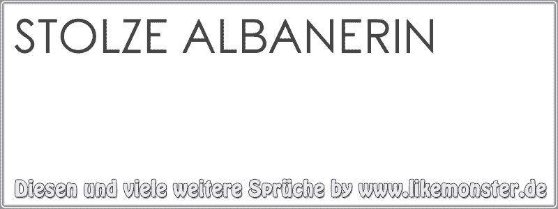 STOLZE ALBANERIN Tolle Sprüche und Zitate auf www.likemonster.de