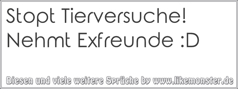 31+ Ex freund sprueche positiv , Stopt Tierversuche! Nehmt Exfreunde D Tolle Sprüche und Zitate auf www.likemonster.de