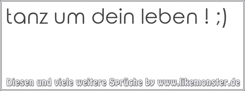 tanz um dein leben ! ;) Tolle Sprüche und Zitate auf www.likemonster.de