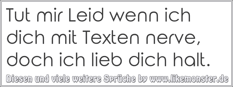 Tut mir Leid wenn ich dich mit Texten nerve, doch ich lieb dich halt