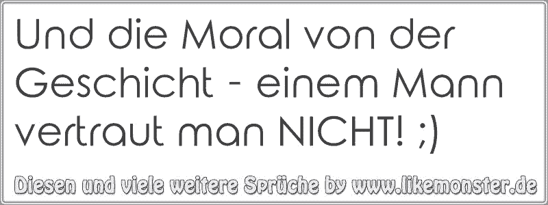 Und die Moral von der Geschicht einem Mann vertraut man NICHT