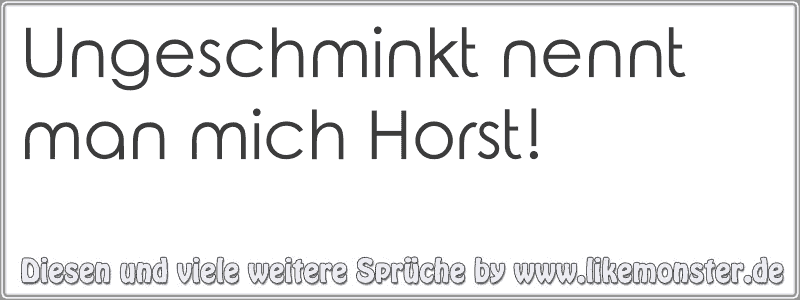 32+ Du hast mich nicht verdient sprueche , Ungeschminkt nennt man mich Horst! Tolle Sprüche und Zitate auf www.likemonster.de