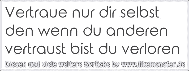 Vertraue nur dir selbst den wenn du anderen vertraust bist du verloren