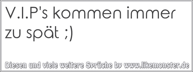 V.I.P's kommen immer zu spät ;) Tolle Sprüche und Zitate auf www