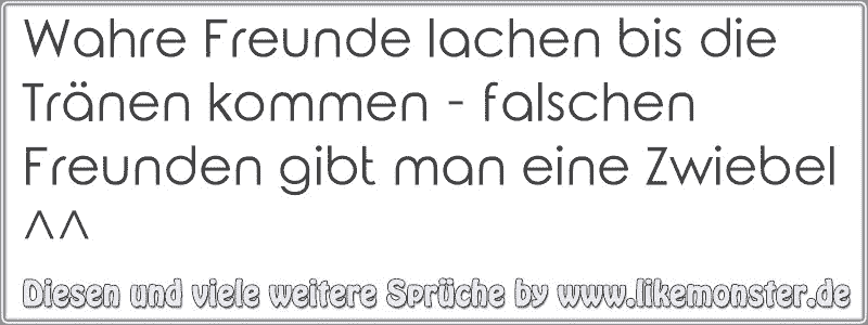 Wahre Freunde lachen bis die Tränen kommen falschen Freunden gibt man