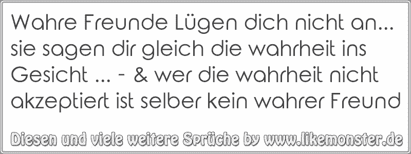 Wahre Freunde Lügen dich nicht an... sie sagen dir gleich die wahrheit