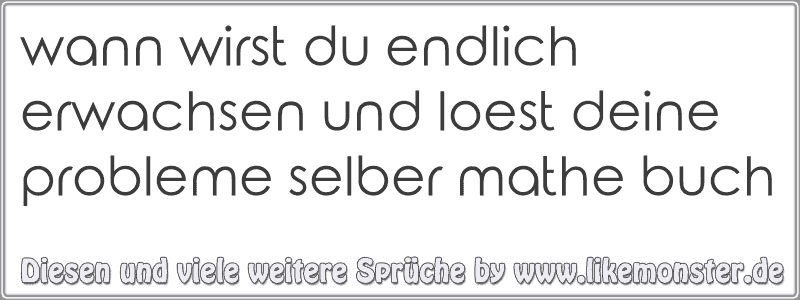 48+ Spruch erwachsen werden kind bleiben , wann wirst du endlich erwachsen und loest deine probleme selber mathe buch Tolle Sprüche und