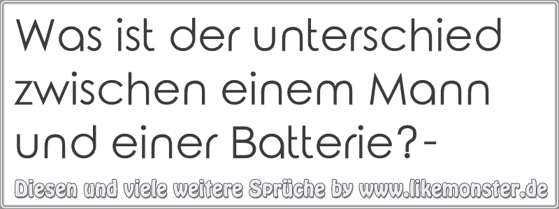 Was Ist Der Unterschied Zwischen Einem Mann Und Einer Batterie Tolle Sprüche Und Zitate Auf 