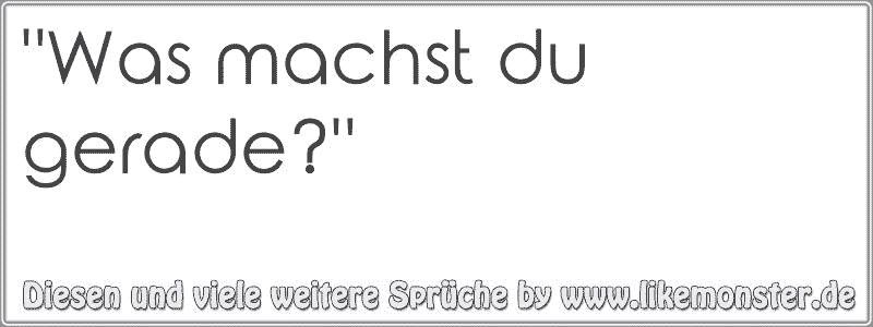 "Was machst du gerade?" Tolle Sprüche und Zitate auf www.likemonster.de