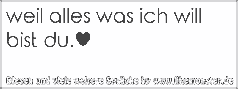 weil alles was ich will bist du.♥ Tolle Sprüche und Zitate auf www