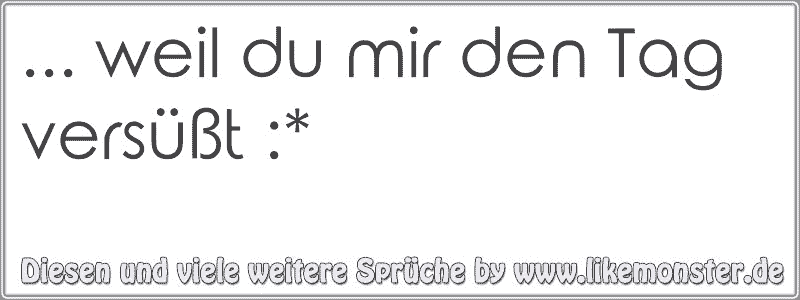 Weil Du Mir Den Versusst Tolle Spruche Und Zitate Auf Www Likemonster De