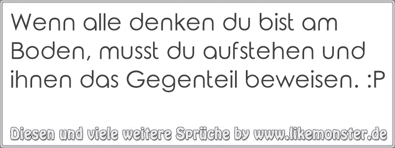 Wenn alle denken du bist am Boden, musst du aufstehen und ihnen das