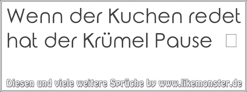 Wenn der Kuchen redet hat der Krümel Pause ツ | Tolle ...