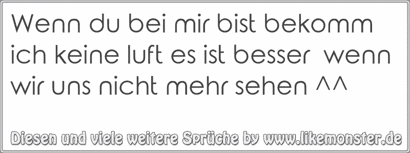 Wenn du bei mir bist bekomm ich keine luft es ist besser wenn wir uns